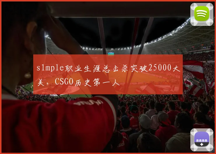 s1mple职业生涯总击杀突破25000大关,CSGO历史第一人