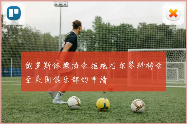俄罗斯体操协会拒绝尤尔琴科转会至美国俱乐部的申请