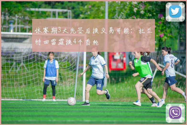 休赛期3大先签后换交易可能：杜兰特回雷霆换4个首轮