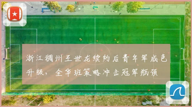 浙江稠州王世龙续约后青年军成色升级,全华班策略冲击冠军瓶颈